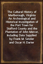 The Cultural History of Marlborough, VirginiaAn Archeological and Historical Investigation of the Port Town for Stafford County and the Plantation of John Mercer, Including Data Supplied by Frank M.
