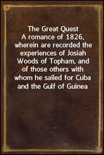 The Great QuestA romance of 1826, wherein are recorded the experiences of Josiah Woods of Topham, and of those others with whom he sailed for Cuba and the Gulf of Guinea