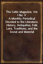 The Celtic Magazine, Vol. I No. VA Monthly Periodical Devoted to the Literature, History, Antiquities, Folk Lore, Traditions, and the Social and Material Interests of the Celt at Home and Abroad