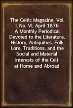 The Celtic Magazine, Vol. I, No. VI, April 1876A Monthly Periodical Devoted to the Literature, History, Antiquities, Folk Lore, Traditions, and the Social and Material Interests of the Celt at Home