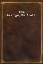 True to a Type, Vol. 1 (of 2)