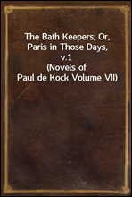 The Bath Keepers; Or, Paris in Those Days, v.1(Novels of Paul de Kock Volume VII)