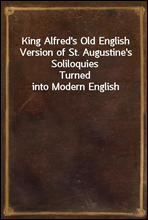 King Alfred's Old English Version of St. Augustine's SoliloquiesTurned into Modern English