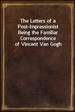 The Letters of a Post-ImpressionistBeing the Familiar Correspondence of Vincent Van Gogh