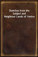 Sketches from the Subject and Neighbour Lands of Venice