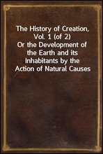 The History of Creation, Vol. 1 (of 2)Or the Development of the Earth and its Inhabitants by the Action of Natural Causes