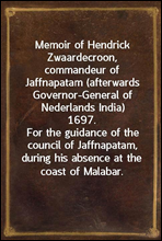 Memoir of Hendrick Zwaardecroon, commandeur of Jaffnapatam (afterwards Governor-General of Nederlands India) 1697.For the guidance of the council of Jaffnapatam, during his absence at the coast of M