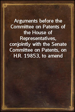 Arguments before the Committee on Patents of the House of Representatives, conjointly with the Senate Committee on Patents, on H.R. 19853, to amend and consolidate the acts respecting copyrightJune 6