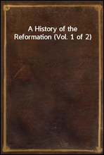 A History of the Reformation (Vol. 1 of 2)