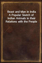 Beast and Man in IndiaA Popular Sketch of Indian Animals in their Relations with the People