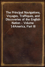 The Principal Navigations, Voyages, Traffiques, and Discoveries of the English Nation - Volume 14America, Part III