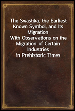 The Swastika, the Earliest Known Symbol, and Its MigrationWith Observations on the Migration of Certain Industries in Prehistoric Times
