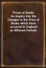 Prices of BooksAn Inquiry into the Changes in the Price of Books which have occurred in England at different Periods