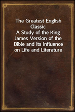 The Greatest English ClassicA Study of the King James Version of the Bible and Its Influence on Life and Literature