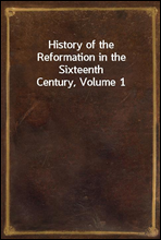 History of the Reformation in the Sixteenth Century, Volume 1