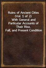 Ruins of Ancient Cities (Vol. 1 of 2)With General and Particular Accounts of Their Rise, Fall, and Present Condition