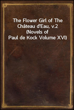 The Flower Girl of The Chateau d'Eau, v.2 (Novels of Paul de Kock Volume XVI)