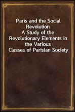 Paris and the Social RevolutionA Study of the Revolutionary Elements in the Various Classes of Parisian Society