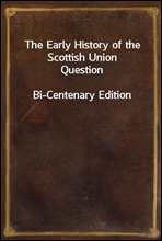 The Early History of the Scottish Union QuestionBi-Centenary Edition
