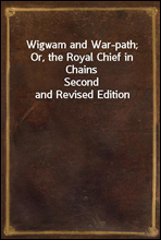 Wigwam and War-path; Or, the Royal Chief in ChainsSecond and Revised Edition