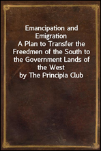 Emancipation and EmigrationA Plan to Transfer the Freedmen of the South to the Government Lands of the West by The Principia Club