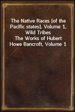 The Native Races [of the Pacific states], Volume 1, Wild TribesThe Works of Hubert Howe Bancroft, Volume 1