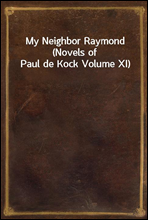 My Neighbor Raymond (Novels of Paul de Kock Volume XI)