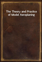 The Theory and Practice of Model Aeroplaning