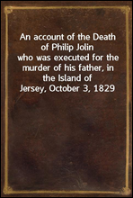 An account of the Death of Philip Jolinwho was executed for the murder of his father, in the Island of Jersey, October 3, 1829