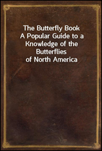 The Butterfly BookA Popular Guide to a Knowledge of the Butterflies of North America