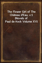 The Flower Girl of The Chateau d`Eau, v.1 (Novels of Paul de Kock Volume XV)
