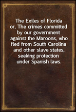 The Exiles of Floridaor, The crimes committed by our government against the Maroons, who fled from South Carolina and other slave states, seeking protection under Spanish laws.