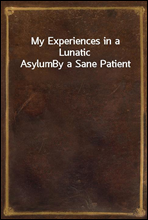 My Experiences in a Lunatic AsylumBy a Sane Patient