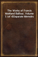 The Works of Francis Maitland Balfour, Volume 1 (of 4)Separate Memoirs