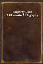 Humphrey Duke of GloucesterA Biography