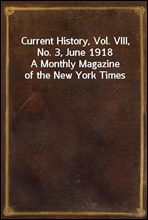Current History, Vol. VIII, No. 3, June 1918A Monthly Magazine of the New York Times