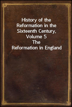 History of the Reformation in the Sixteenth Century, Volume 5The Reformation in England