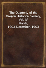 The Quarterly of the Oregon Historical Society, Vol. IVMarch, 1903-December, 1903
