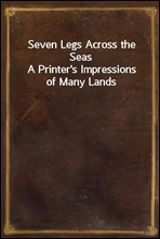 Seven Legs Across the SeasA Printer's Impressions of Many Lands