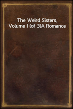 The Weird Sisters, Volume I (of 3)A Romance