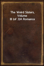 The Weird Sisters, Volume III (of 3)A Romance