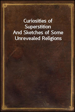 Curiosities of SuperstitionAnd Sketches of Some Unrevealed Religions