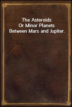 The AsteroidsOr Minor Planets Between Mars and Jupiter.