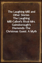 The Laughing Mill and Other StoriesThe Laughing Mill-Calbot's Rival-Mrs. Gainsborough's Diamonds-The Christmas Guest. A Myth