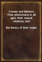 Comets and MeteorsTheir phenomena in all ages; their mutual relations; andthe theory of their origin.