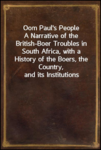 Oom Paul's PeopleA Narrative of the British-Boer Troubles in South Africa, with a History of the Boers, the Country, and its Institutions