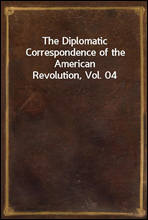 The Diplomatic Correspondence of the American Revolution, Vol. 04