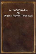 A Fool's ParadiseAn Original Play in Three Acts