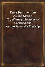 Dave Darrin on the Asiatic StationOr, Winning Lieutenants' Commissions on the Admiral's Flagship