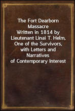 The Fort Dearborn MassacreWritten in 1814 by Lieutenant Linai T. Helm, One of the Survivors, with Letters and Narratives of Contemporary Interest